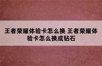 王者荣耀体验卡怎么换 王者荣耀体验卡怎么换成钻石